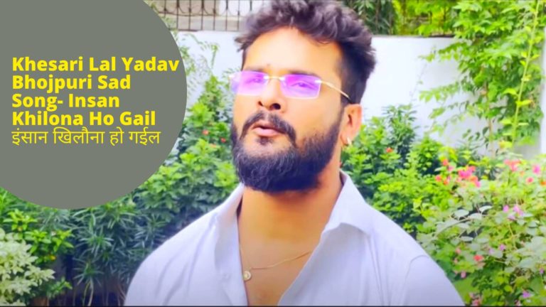 Khesari Lal Yadav Bhojpuri Sad Song- Insan Khilona Ho Gail इंसान खिलौना हो गईल